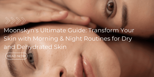 Moonskyn's Ultimate Guide: Transform Your Skin with Morning & Night Routines for Dry and Dehydrated Skin
